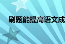 刷题能提高语文成绩吗？如何高效刷题？