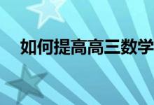如何提高高三数学成绩？想得分怎么办？