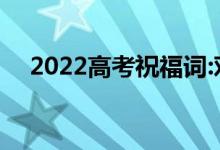 2022高考祝福词:对高三孩子的简短鼓励