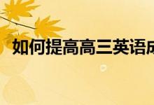如何提高高三英语成绩？有什么好的方法？