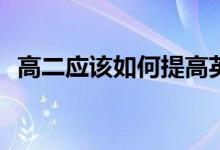 高二应该如何提高英语成绩？有哪些方法？