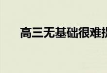 高三无基础很难提高成绩吗？费力吗？