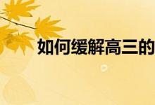 如何缓解高三的压力？有什么办法？