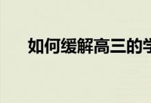 如何缓解高三的学习压力和厌学情绪？