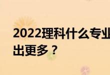 2022理科什么专业适合男生？赚钱是不是付出更多？