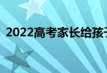 2022高考家长给孩子的寄语如何激励孩子？