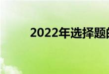 2022年选择题的解题技巧有哪些？