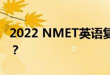 2022 NMET英语复习技巧如何高效复习英语？