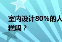 室内设计80%的人会转行吗？真的有那么糟糕吗？