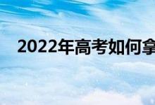 2022年高考如何拿高分答题技巧与经验？