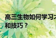 高三生物如何学习才能提高成绩？有哪些方法和技巧？