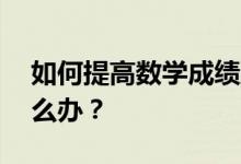 如何提高数学成绩到90分以下？想拿高分怎么办？