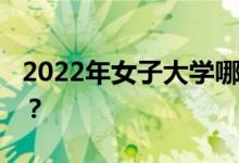 2022年女子大学哪些专业好 哪些专业好就业？