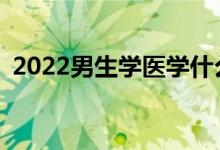 2022男生学医学什么专业就业前景比较好？