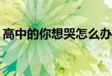 高中的你想哭怎么办？怎么调节自己的心情？