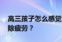 高三孩子怎么感觉累？如何调理身体 尽快消除疲劳？