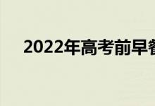 2022年高考前早餐吃什么健康早餐食谱