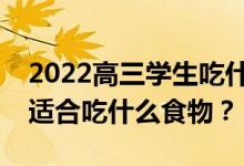 2022高三学生吃什么补脑抗疲劳？高三学生适合吃什么食物？