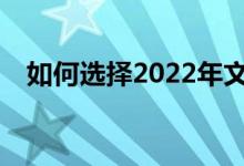 如何选择2022年文科生可以选择的专业？