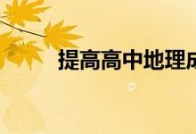 提高高中地理成绩的技巧有哪些？