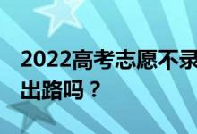 2022高考志愿不录取 我该怎么办？还有别的出路吗？