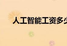 人工智能工资多少？一个月工资多少？