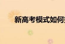 新高考模式如何报名 如何填报志愿？