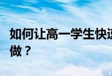 如何让高一学生快速提高成绩？他们应该怎么做？