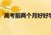 高考前两个月好好学习有用吗？怎么学习？