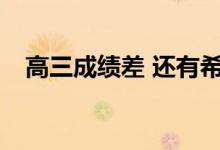 高三成绩差 还有希望吗？怎么才能反击？