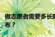 做志愿者需要多长时间？录取结果什么时候公布？