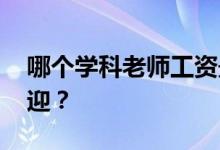 哪个学科老师工资最高 哪个学科老师最受欢迎？