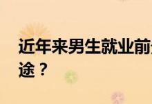 近年来男生就业前景好的专业 哪些专业有前途？