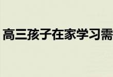 高三孩子在家学习需要做什么？有哪些方法？