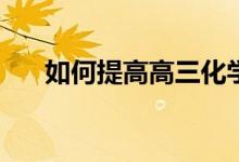 如何提高高三化学？有哪些补救措施？