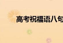 高考祝福语八句鼓励2022年高考生