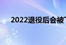 2022退役后会被下一个志愿者接受吗？
