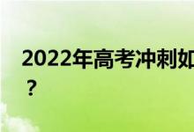 2022年高考冲刺如何得分？有哪些复习技巧？