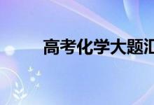 高考化学大题汇总；常见问题摘要