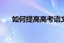 如何提高高考语文成绩有哪些小技巧？