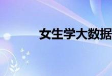 女生学大数据就业有什么优势？