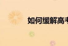 如何缓解高考前的紧张情绪？
