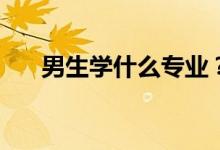 男生学什么专业？就业前景好的专业？