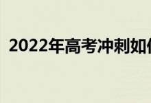 2022年高考冲刺如何得分？有什么好办法？