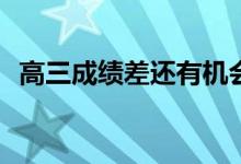 高三成绩差还有机会吗？反击方法是什么？