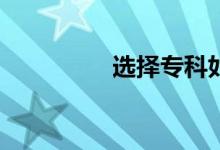 选择专科如何填报志愿？