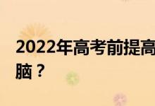 2022年高考前提高记忆力的食物 吃什么能补脑？
