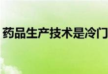药品生产技术是冷门专业吗？就业前景如何？
