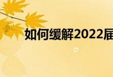 如何缓解2022届高考生的心理焦虑？
