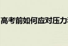 高考前如何应对压力和焦虑？缓解压力的方法
